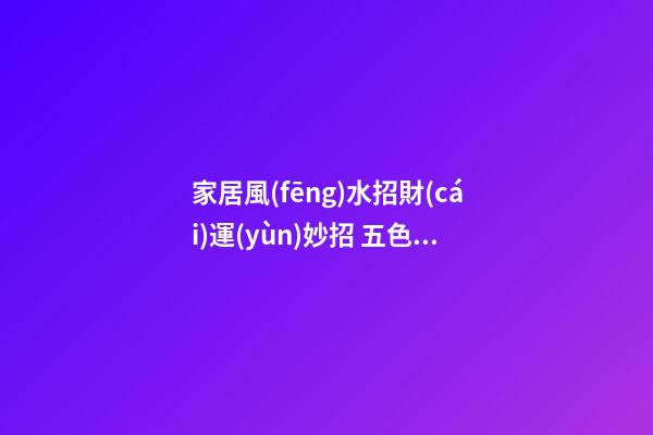 家居風(fēng)水招財(cái)運(yùn)妙招 五色水晶可增加你的貴人緣